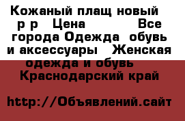 Кожаный плащ новый 50р-р › Цена ­ 3 000 - Все города Одежда, обувь и аксессуары » Женская одежда и обувь   . Краснодарский край